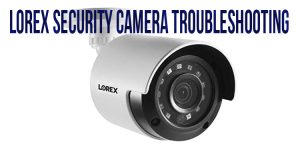 Lorex security camera troubleshooting