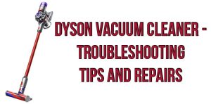 Dyson vacuum cleaner - troubleshooting tips and repairs