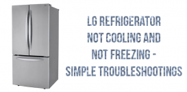 LG refrigerator not cooling and not freezing - simple troubleshootings