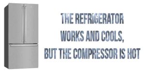 The refrigerator works and cools, but the compressor is hot