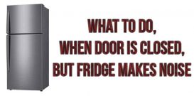 What to do, when door is closed, but fridge makes noise