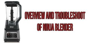 Overview and troubleshoot of Ninja blender