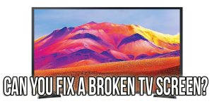 Can you fix a broken TV screen?