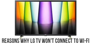 Reasons why LG TV won't connect to Wi-Fi