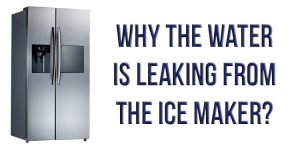 Why the water is leaking from the ice maker?