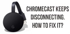 Chromecast keeps disconnecting. How to fix it
